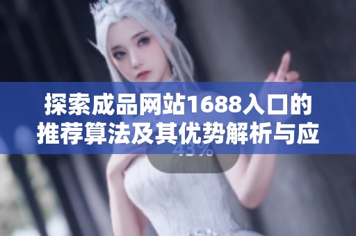 探索成品网站1688入口的推荐算法及其优势解析与应用技巧分享