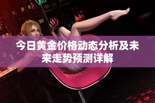 今日黄金价格动态分析及未来走势预测详解