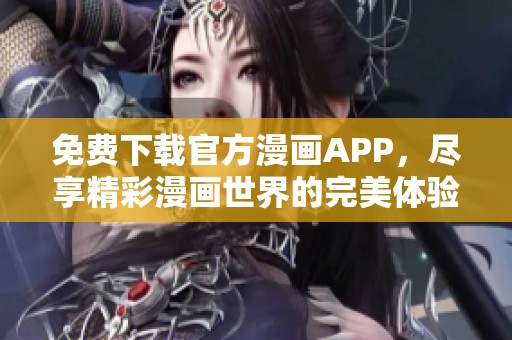 免费下载官方漫画APP，尽享精彩漫画世界的完美体验