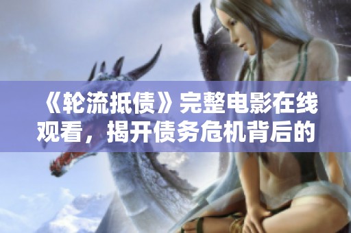 《轮流抵债》完整电影在线观看，揭开债务危机背后的故事与真相