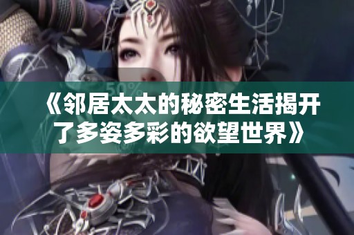 《邻居太太的秘密生活揭开了多姿多彩的欲望世界》