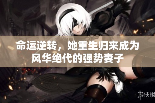 命运逆转，她重生归来成为风华绝代的强势妻子