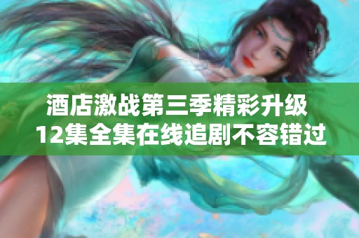 酒店激战第三季精彩升级 12集全集在线追剧不容错过