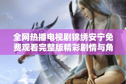 全网热播电视剧锦绣安宁免费观看完整版精彩剧情与角色解析大揭秘