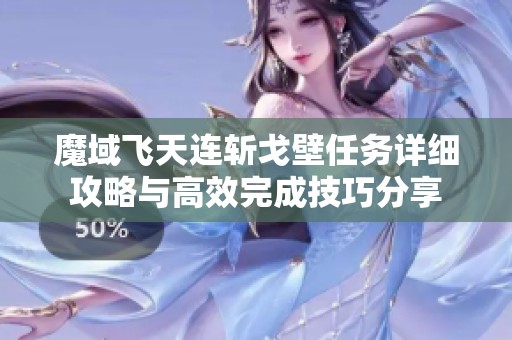 魔域飞天连斩戈壁任务详细攻略与高效完成技巧分享
