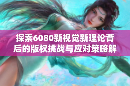 探索6080新视觉新理论背后的版权挑战与应对策略解析
