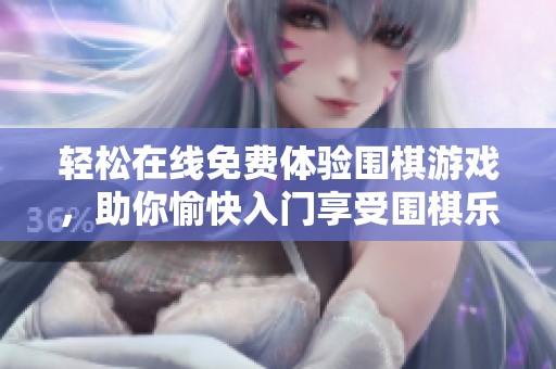 轻松在线免费体验围棋游戏，助你愉快入门享受围棋乐趣