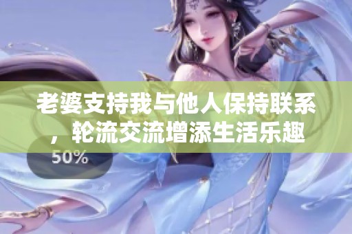 老婆支持我与他人保持联系，轮流交流增添生活乐趣