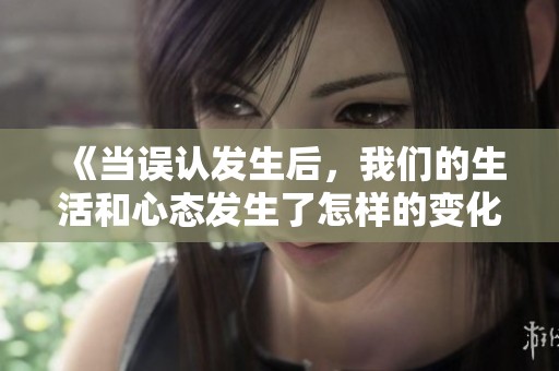 《当误认发生后，我们的生活和心态发生了怎样的变化》