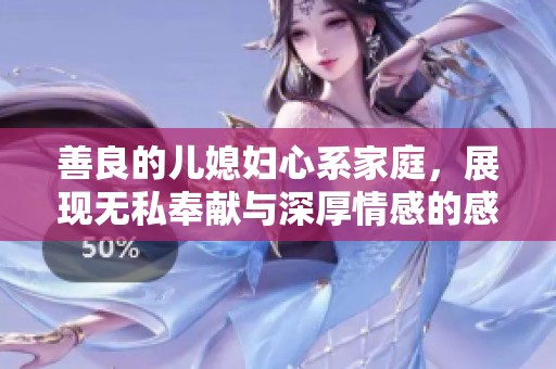 善良的儿媳妇心系家庭，展现无私奉献与深厚情感的感人故事