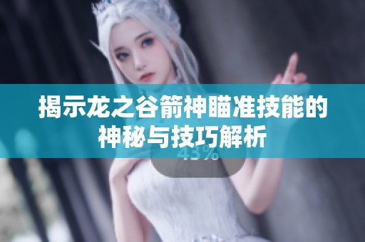 揭示龙之谷箭神瞄准技能的神秘与技巧解析