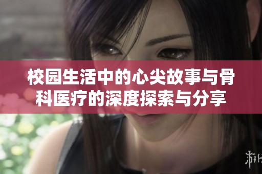 校园生活中的心尖故事与骨科医疗的深度探索与分享