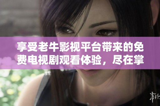 享受老牛影视平台带来的免费电视剧观看体验，尽在掌握之中