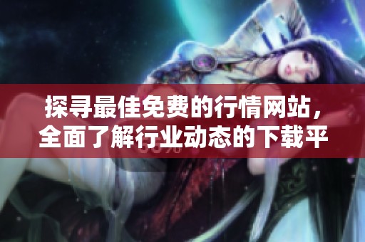 探寻最佳免费的行情网站，全面了解行业动态的下载平台推荐