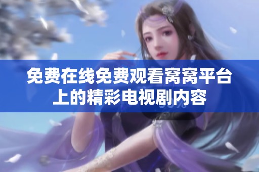 免费在线免费观看窝窝平台上的精彩电视剧内容