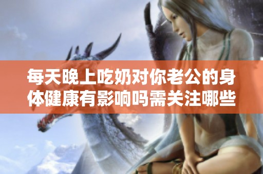 每天晚上吃奶对你老公的身体健康有影响吗需关注哪些方面