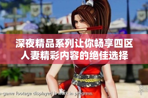 深夜精品系列让你畅享四区人妻精彩内容的绝佳选择