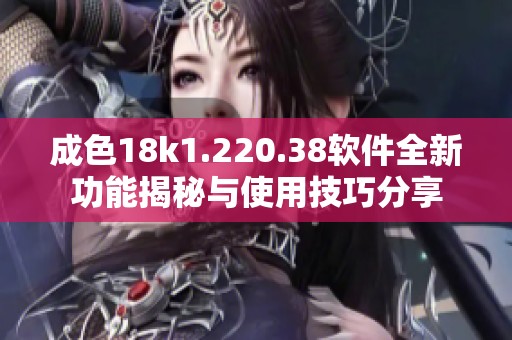 成色18k1.220.38软件全新功能揭秘与使用技巧分享
