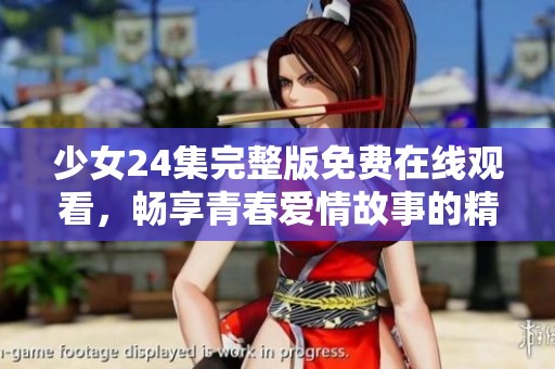 少女24集完整版免费在线观看，畅享青春爱情故事的精彩时刻
