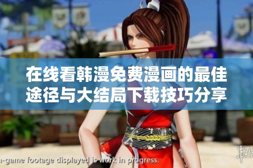 在线看韩漫免费漫画的最佳途径与大结局下载技巧分享