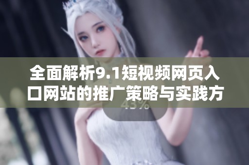 全面解析9.1短视频网页入口网站的推广策略与实践方法