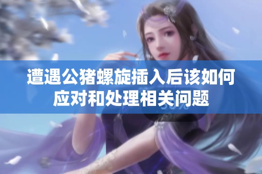 遭遇公猪螺旋插入后该如何应对和处理相关问题