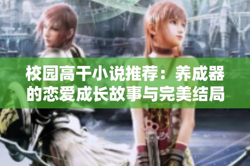 校园高干小说推荐：养成器的恋爱成长故事与完美结局揭秘