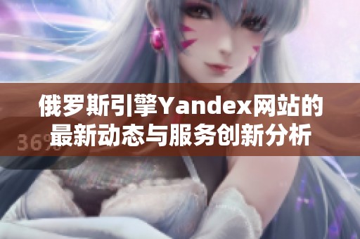 俄罗斯引擎Yandex网站的最新动态与服务创新分析