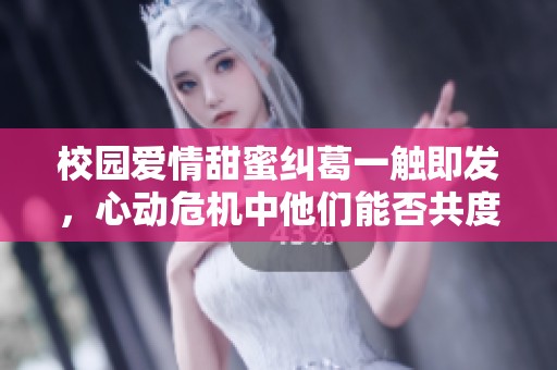 校园爱情甜蜜纠葛一触即发，心动危机中他们能否共度难关