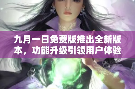 九月一日免费版推出全新版本，功能升级引领用户体验新高度