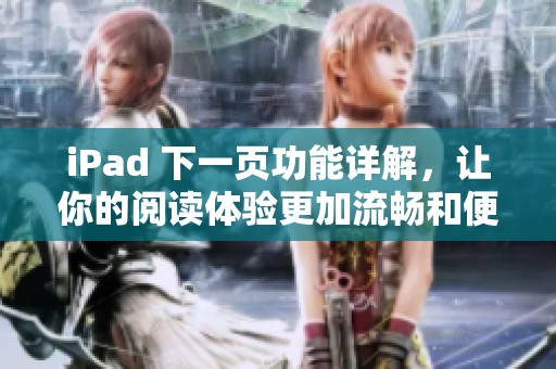 iPad 下一页功能详解，让你的阅读体验更加流畅和便捷