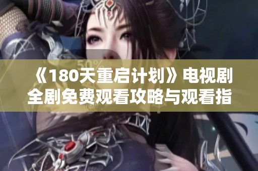 《180天重启计划》电视剧全剧免费观看攻略与观看指南分享
