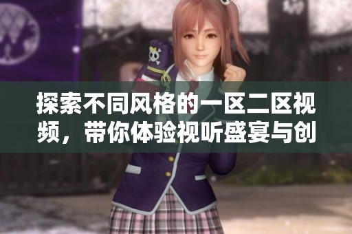 探索不同风格的一区二区视频，带你体验视听盛宴与创意无限