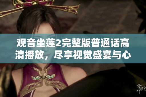 观音坐莲2完整版普通话高清播放，尽享视觉盛宴与心灵对话