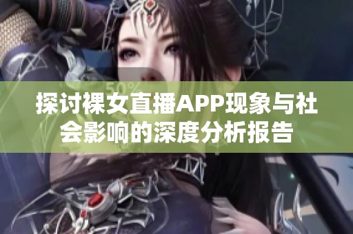 探讨裸女直播APP现象与社会影响的深度分析报告