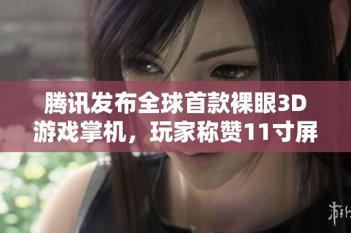 腾讯发布全球首款裸眼3D游戏掌机，玩家称赞11寸屏幕适合举杠铃