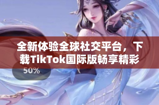 全新体验全球社交平台，下载TikTok国际版畅享精彩内容
