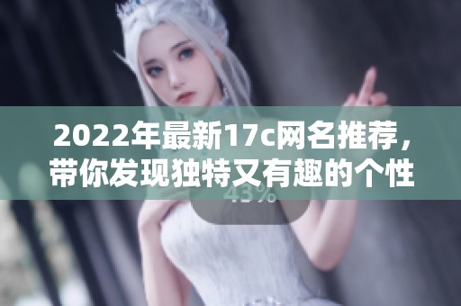 2022年最新17c网名推荐，带你发现独特又有趣的个性名字