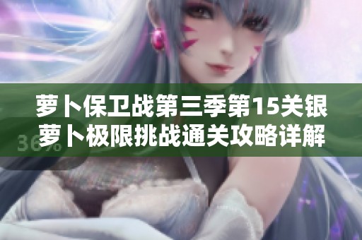 萝卜保卫战第三季第15关银萝卜极限挑战通关攻略详解