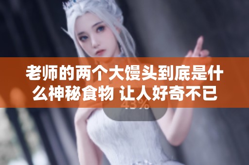老师的两个大馒头到底是什么神秘食物 让人好奇不已