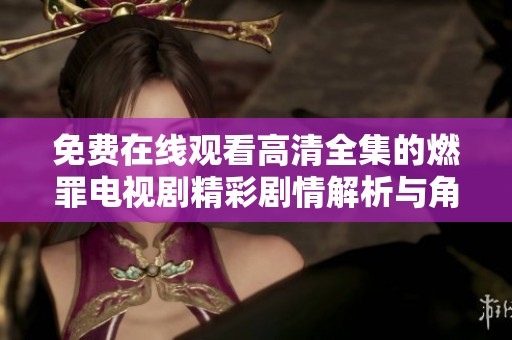免费在线观看高清全集的燃罪电视剧精彩剧情解析与角色分析