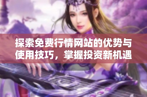 探索免费行情网站的优势与使用技巧，掌握投资新机遇