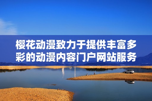 樱花动漫致力于提供丰富多彩的动漫内容门户网站服务