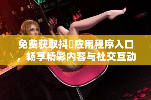 免费获取抖抈应用程序入口，畅享精彩内容与社交互动体验
