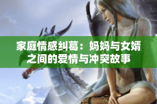 家庭情感纠葛：妈妈与女婿之间的爱情与冲突故事