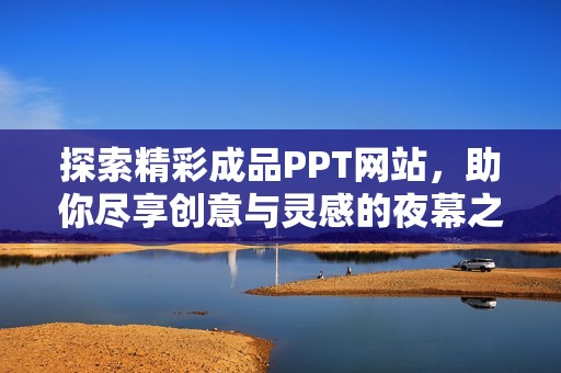 探索精彩成品PPT网站，助你尽享创意与灵感的夜幕之旅