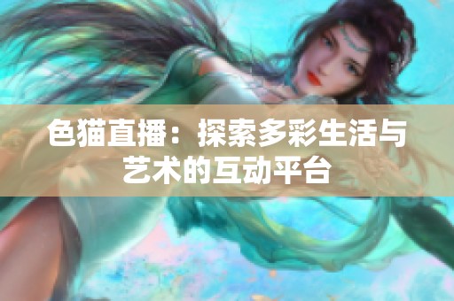 色猫直播：探索多彩生活与艺术的互动平台