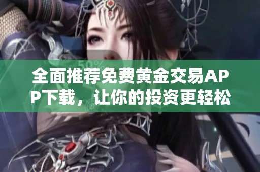 全面推荐免费黄金交易APP下载，让你的投资更轻松与便捷
