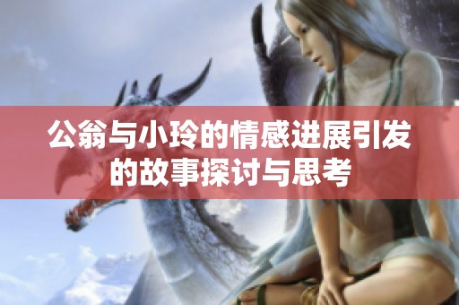 公翁与小玲的情感进展引发的故事探讨与思考