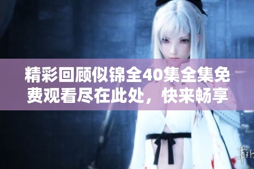 精彩回顾似锦全40集全集免费观看尽在此处，快来畅享！